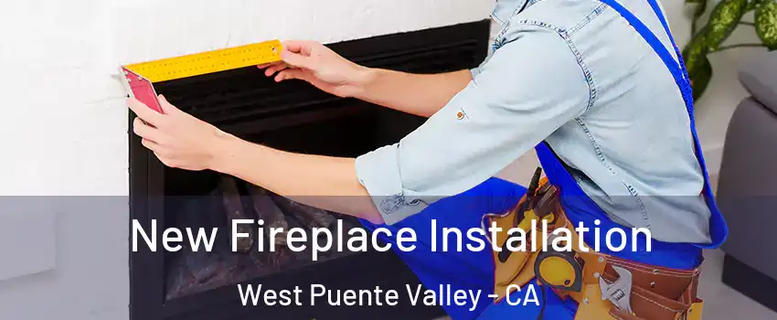  New Fireplace Installation West Puente Valley - CA