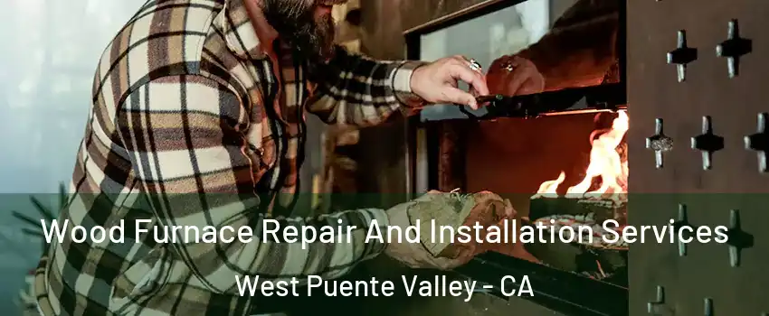  Wood Furnace Repair And Installation Services West Puente Valley - CA